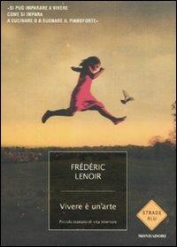 Vivere è un'arte. Piccolo trattato di vita interiore - Frédéric Lenoir - Libro Mondadori 2011, Strade blu. Non Fiction | Libraccio.it