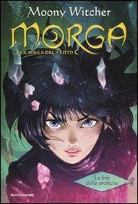 La fine della profezia. Morga. La maga del vento. Vol. 3 - Moony Witcher - Libro Mondadori 2011, Saghe fantasy | Libraccio.it
