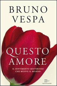 Questo amore. Il sentimento misterioso che muove il mondo - Bruno Vespa - Libro Mondadori 2011, I libri di Bruno Vespa | Libraccio.it