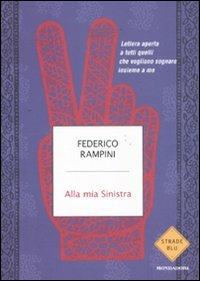 Alla mia sinistra. Lettera aperta a tutti quelli che vogliono sognare insieme a me - Federico Rampini - Libro Mondadori 2011, Strade blu. Non Fiction | Libraccio.it