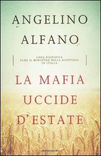 La mafia uccide d'estate. Cosa significa fare il ministro della Giustizia in Italia - Angelino Alfano - Libro Mondadori 2011, Saggi | Libraccio.it