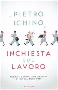 Inchiesta sul lavoro. Perché non dobbiamo avere paura di una grande riforma - Pietro Ichino - Libro Mondadori 2011, Saggi | Libraccio.it