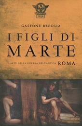 I figli di Marte. L'arte della guerra nell'antica Roma