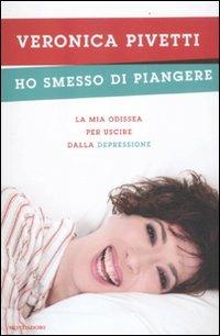 Ho smesso di piangere. La mia odissea per uscire dalla depressione - Veronica Pivetti - Libro Mondadori 2012, Ingrandimenti | Libraccio.it