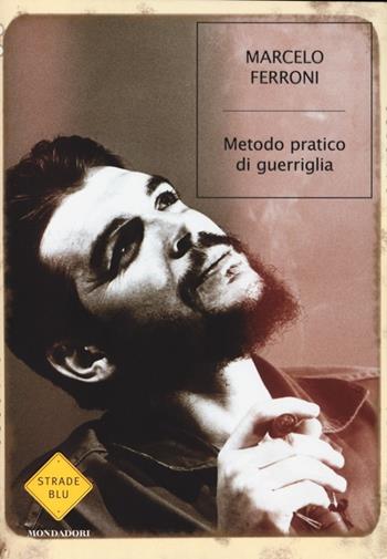 Metodo pratico di guerriglia - Marcelo Ferroni - Libro Mondadori 2013, Strade blu. Fiction | Libraccio.it