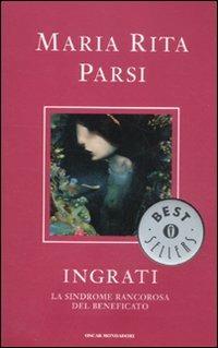 Ingrati. La sindrome rancorosa del beneficato - Maria Rita Parsi - Libro Mondadori 2012, Oscar bestsellers | Libraccio.it