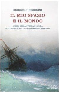 Il mio spazio è il mondo. Storia delle guerra corsara dalle origini all'ultimo conflitto mondiale - Giorgio Giorgerini - Libro Mondadori 2012, Le scie | Libraccio.it