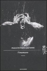L' inumano - Massimiliano Parente - Libro Mondadori 2012, Scrittori italiani e stranieri | Libraccio.it