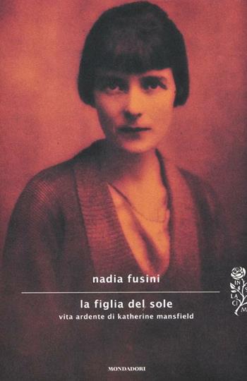 La figlia del sole. Vita ardente di Katherine Mansfield - Nadia Fusini - Libro Mondadori 2012, Scrittori italiani e stranieri | Libraccio.it