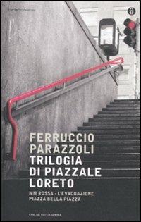 Trilogia di piazzale Loreto: MM rossa-L'evacuazione-Piazza bella piazza - Ferruccio Parazzoli - Libro Mondadori 2011, Oscar contemporanea | Libraccio.it