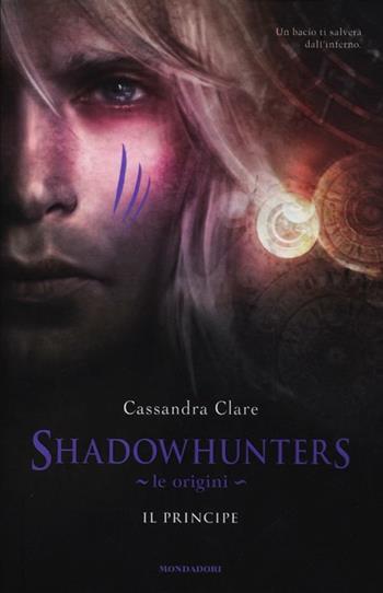 Il principe. Le origini. Shadowhunters - Cassandra Clare - Libro Mondadori 2012, Chrysalide | Libraccio.it