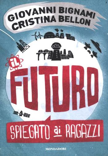 Il futuro spiegato ai ragazzi - Giovanni F. Bignami, Cristina Bellon - Libro Mondadori 2012 | Libraccio.it