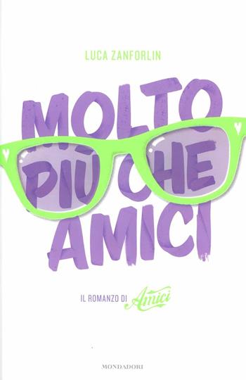 Molto più che Amici. Il romanzo di «Amici» - Luca Zanforlin - Libro Mondadori 2012, Arcobaleno | Libraccio.it