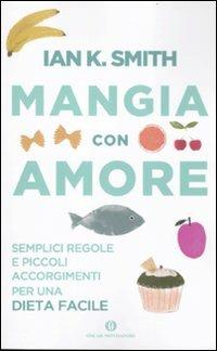 Mangia con amore. Semplici regole e piccoli accorgimenti per una dieta facile - Ian K. Smith - Libro Mondadori 2012, Oscar varia | Libraccio.it