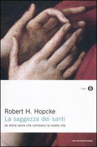 La saggezza dei santi. Le storie sacre che cambiano la nostra vita - Robert H. Hopcke - Libro Mondadori 2012, Oscar saggi | Libraccio.it
