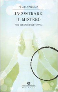 Incontrare il mistero. Vite segnate dall'ignoto - Fulvia Cariglia - Libro Mondadori 2012, Oscar nuovi misteri | Libraccio.it