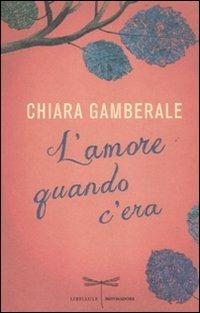 L' amore quando c'era - Chiara Gamberale - Libro Mondadori 2012, Libellule | Libraccio.it
