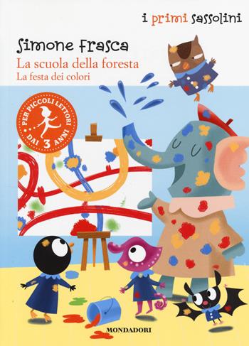 La festa dei colori. La scuola della foresta. Ediz. illustrata - Simone Frasca - Libro Mondadori 2014, I primi sassolini | Libraccio.it