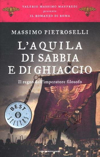 L' aquila di sabbia e di ghiaccio. Il regno dell'Imperatore filosofo. Il romanzo di Roma. Vol. 7 - Massimo Pietroselli - Libro Mondadori 2012, Oscar bestsellers | Libraccio.it