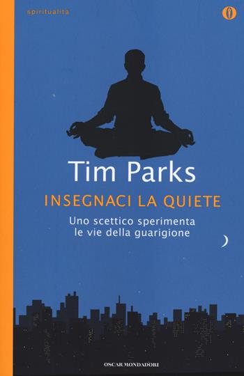 Insegnaci la quiete - Tim Parks - Libro Mondadori 2014, Oscar spiritualità | Libraccio.it