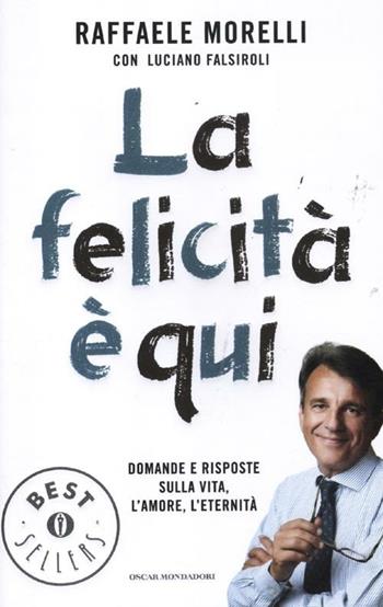 La felicità è qui. Domande e risposte sulla vita, l'amore, l'eternità - Raffaele Morelli, Luciano Falsiroli - Libro Mondadori 2012, Oscar bestsellers | Libraccio.it