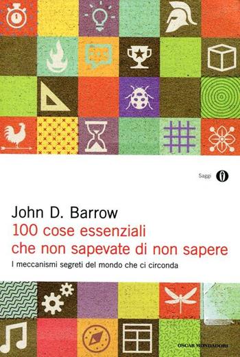 100 cose essenziali che non sapevate di non sapere. I meccanismi segreti nel mondo che ci circonda - John D. Barrow - Libro Mondadori 2012, Oscar saggi | Libraccio.it