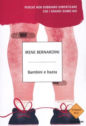 Bambini e basta. Perché non dobbiamo dimenticare che i grandi siamo noi - Irene Bernardini - Libro Mondadori 2012, Strade blu. Non Fiction | Libraccio.it