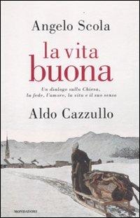 La vita buona. Un dialogo sulla Chiesa, la fede, l'amore, la vita e il suo senso - Angelo Scola, Aldo Cazzullo - Libro Mondadori 2012, Saggi | Libraccio.it