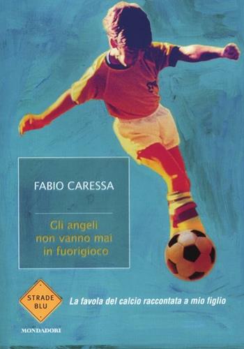 Gli angeli non vanno mai in fuorigioco. La favola del calcio raccontata a mio figlio - Fabio Caressa - Libro Mondadori 2012, Strade blu | Libraccio.it