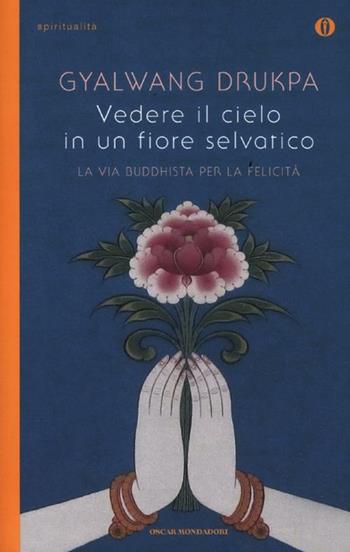 Vedere il cielo in un fiore selvatico. La via buddhista per la felicità - Gyalwang Drukpa, Kate Adams - Libro Mondadori 2012, Oscar spiritualità | Libraccio.it