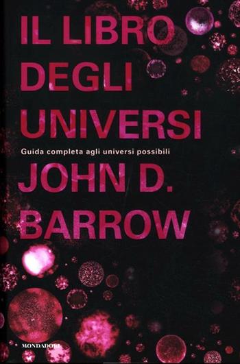 Il libro degli universi. Guida completa agli universi possibili - John D. Barrow - Libro Mondadori 2012, Saggi | Libraccio.it