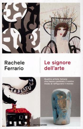 Le signore dell'arte. Quattro artiste italiane che hanno cambiato il nostro modo di raffigurare il mondo - Rachele Ferrario - Libro Mondadori 2012, Ingrandimenti | Libraccio.it