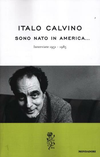 Sono nato in America. Interviste 1951-1985 - Italo Calvino - Libro Mondadori 2012, La rosa | Libraccio.it