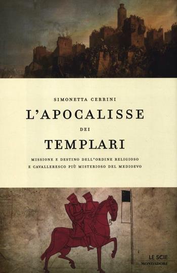 L' apocalisse dei templari. Missione e destino dell'ordine religioso e cavalleresco più misterioso del Medioevo - Simonetta Cerrini - Libro Mondadori 2012, Le scie. Nuova serie | Libraccio.it