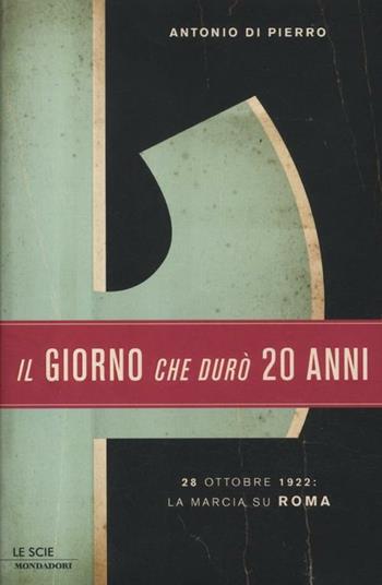 Il giorno che durò vent'anni. 22 ottobre 1922: la marcia su Roma - Antonio Di Pierro - Libro Mondadori 2012, Le scie | Libraccio.it