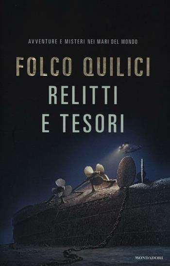 Relitti e tesori. Avventure e misteri nei mari del mondo - Folco Quilici - Libro Mondadori 2012, Ingrandimenti | Libraccio.it