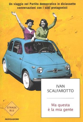 Ma questa è la mia gente. Un viaggio nel Partito democratico in diciassette conversazioni con i suoi protagonisti - Ivan Scalfarotto - Libro Mondadori 2012, Strade blu. Non Fiction | Libraccio.it