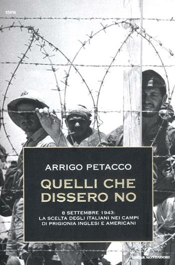 Quelli che dissero no. 8 settembre 1943: la scelta degli italiani nei campi di prigionia inglesi e americani - Arrigo Petacco - Libro Mondadori 2012, Oscar storia | Libraccio.it