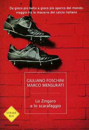 Lo zingaro e lo scarafaggio. Da gioco più bello a gioco più sporco del mondo: viaggio tra le macerie del calcio italiano - Giuliano Foschini, Marco Mensurati - Libro Mondadori 2012, Strade blu. Non Fiction | Libraccio.it