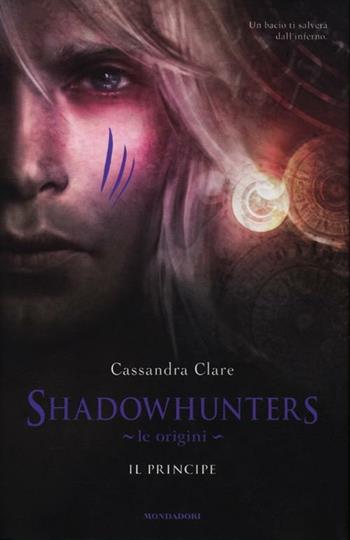 Shadowhunters. Le origini. Il principe. Ediz. limitata - Cassandra Clare - Libro Mondadori 2012, Chrysalide | Libraccio.it