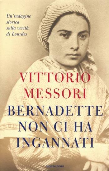 Bernadette non ci ha ingannati. Un'indagine storica sulla verità di Lourdes - Vittorio Messori - Libro Mondadori 2012, Ingrandimenti | Libraccio.it