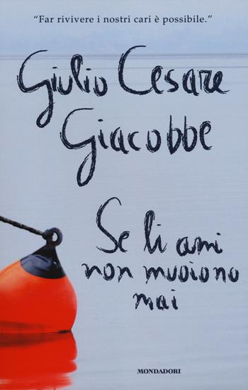 Se li ami non muoiono mai. Come ho affrontato e superato il dolore del lutto - Giulio Cesare Giacobbe - Libro Mondadori 2014, Ingrandimenti | Libraccio.it