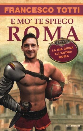 E mo' te spiego Roma. La mia guida all'antica Roma - Francesco Totti - Libro Mondadori 2012, Biblioteca umoristica Mondadori | Libraccio.it