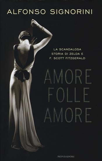 Amore folle amore. La scandalosa storia di Zelda e F. Scott Fitzgerald - Alfonso Signorini - Libro Mondadori 2013, Ingrandimenti | Libraccio.it