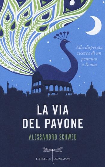 La via del pavone. Alla disperata ricerca di un pennuto a Roma - Alessandro Schwed - Libro Mondadori 2013, Libellule | Libraccio.it