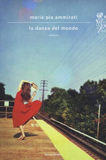 La danza del mondo - Maria Pia Ammirati - Libro Mondadori 2013, Scrittori italiani e stranieri | Libraccio.it
