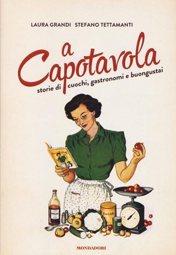 A capotavola. Storie di cuochi, gastronomi e buongustai - Laura Grandi, Stefano Tettamanti - Libro Mondadori 2013 | Libraccio.it