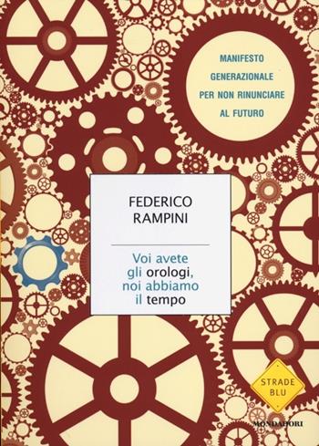 Voi avete gli orologi, noi abbiamo il tempo. Manifesto generazionale per non rinunciare al futuro - Federico Rampini - Libro Mondadori 2012, Strade blu. Non Fiction | Libraccio.it