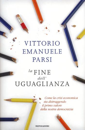 La fine dell'uguaglianza. Come la crisi economica sta distruggendo il primo valore della nostra democrazia - Vittorio Emanuele Parsi - Libro Mondadori 2012, Saggi | Libraccio.it