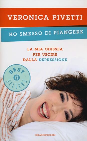 Ho smesso di piangere. La mia odissea per uscire dalla depressione - Veronica Pivetti - Libro Mondadori 2013, Oscar bestsellers | Libraccio.it
